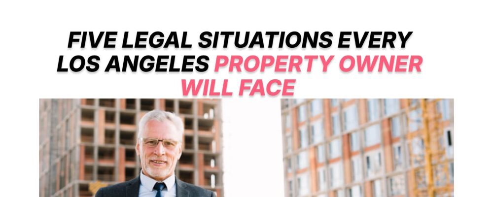 Five Legal Situations Every Los Angeles Property Owner Will Face